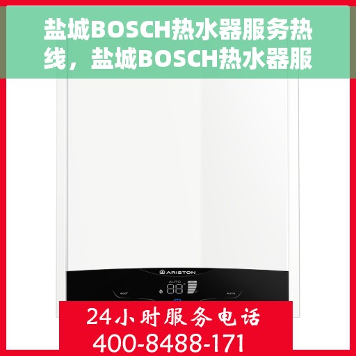盐城BOSCH热水器服务热线，盐城BOSCH热水器服务热线，专业维修与支持团队，为您解决所有问题！