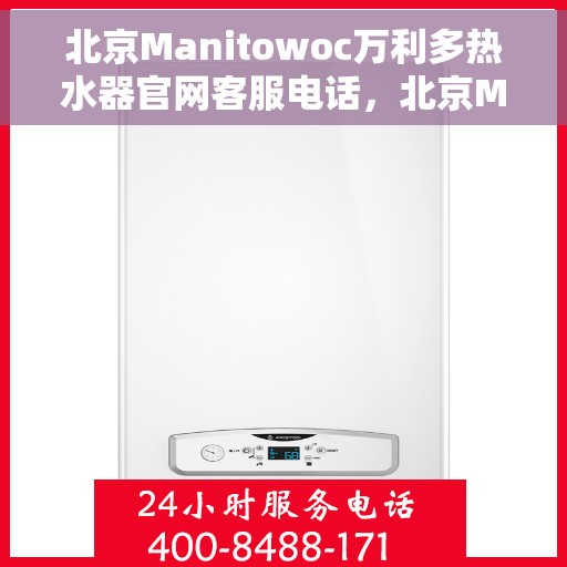北京Manitowoc万利多热水器官网客服电话，北京Manitowoc万利多热水器官网客服热线及售后服务电话