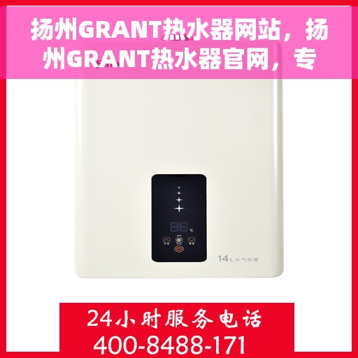 扬州GRANT热水器网站，扬州GRANT热水器官网，专业品质，智能生活的热水解决方案