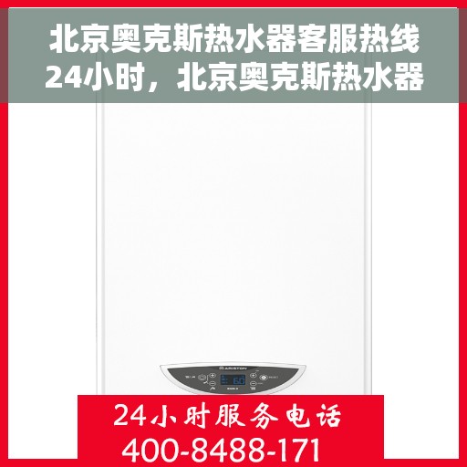 北京奥克斯热水器客服热线24小时，北京奥克斯热水器全天候客服热线，温暖服务不打烊