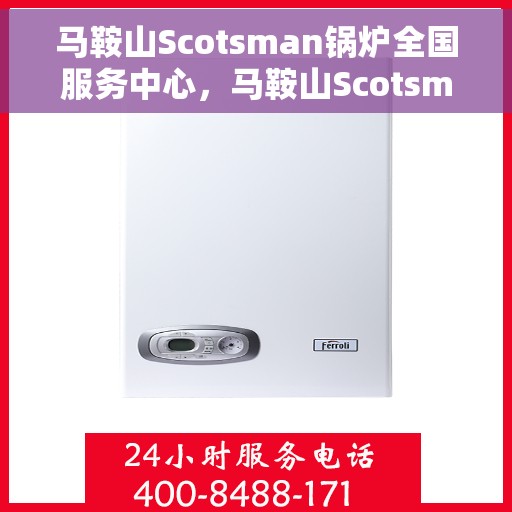 马鞍山Scotsman锅炉全国服务中心，马鞍山Scotsman锅炉全国服务中心，专业维修与全方位服务一体化平台