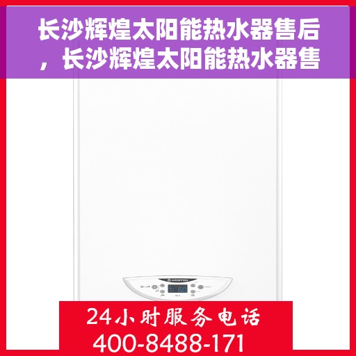 长沙辉煌太阳能热水器售后，长沙辉煌太阳能热水器售后无忧服务解析