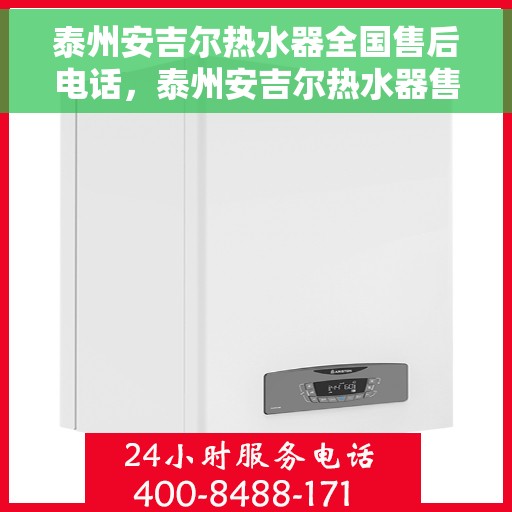 泰州安吉尔热水器全国售后电话，泰州安吉尔热水器售后服务热线及电话公布