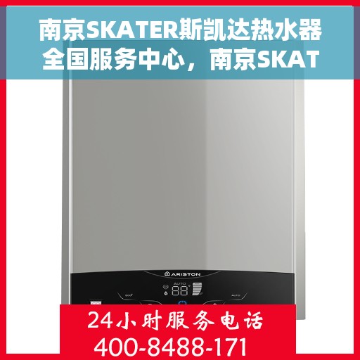 南京SKATER斯凯达热水器全国服务中心，南京SKATER斯凯达热水器全国服务中心，专业维修与贴心服务