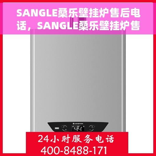 SANGLE桑乐壁挂炉售后电话，SANGLE桑乐壁挂炉售后服务热线及电话支持指南