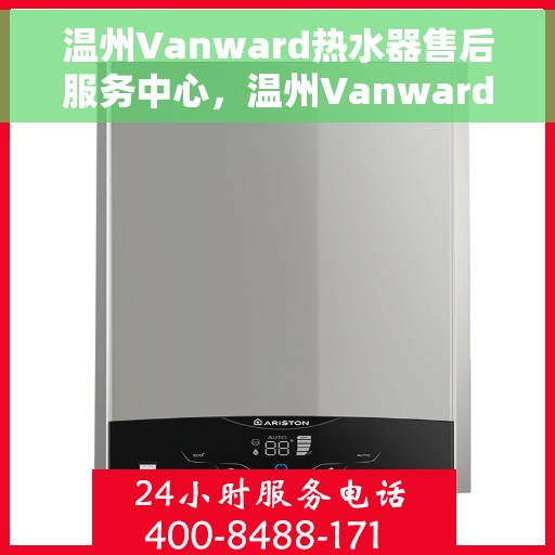 温州Vanward热水器售后服务中心，温州Vanward热水器售后服务中心，专业维修与贴心服务