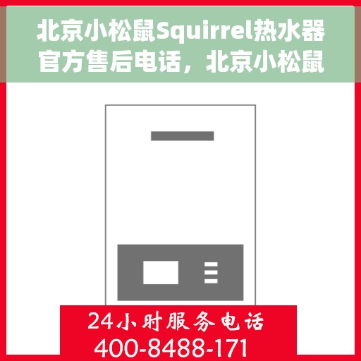 北京小松鼠Squirrel热水器官方售后电话，北京小松鼠Squirrel热水器售后官方联系电话及维修服务指南