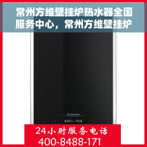 常州方维壁挂炉热水器全国服务中心，常州方维壁挂炉热水器全国服务中心，专业维修与优质服务一站式解决您的热能需求
