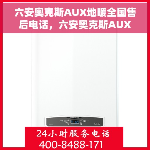 六安奥克斯AUX地暖全国售后电话，六安奥克斯AUX地暖售后服务热线及全国售后电话汇总