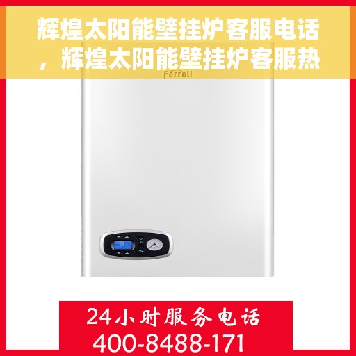 辉煌太阳能壁挂炉客服电话，辉煌太阳能壁挂炉客服热线查询指南