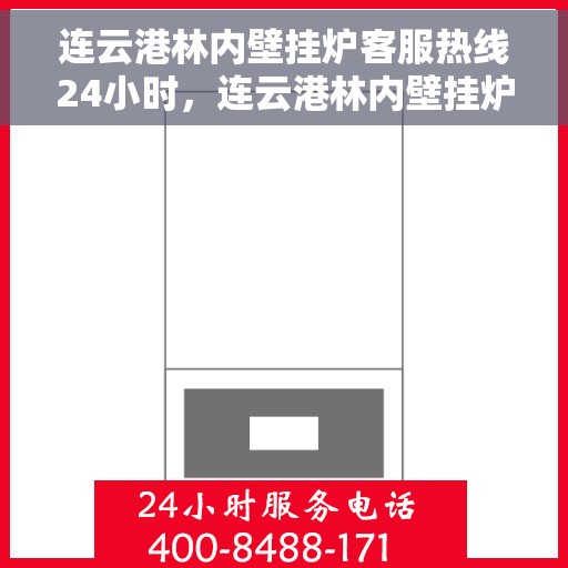 连云港林内壁挂炉客服热线24小时，连云港林内壁挂炉全天候客服热线，温暖服务不打烊