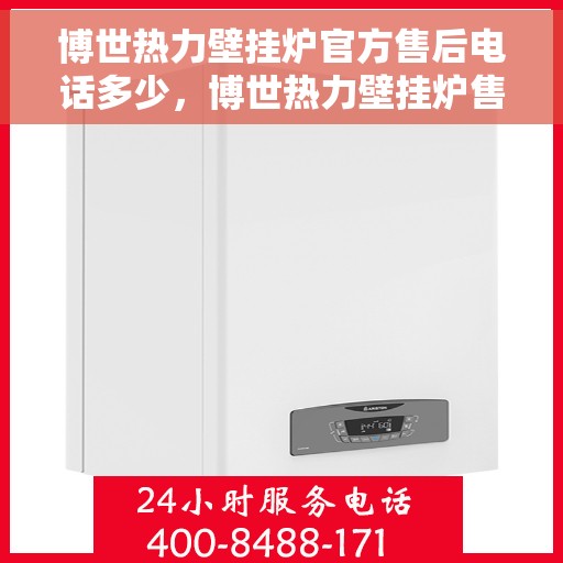 博世热力壁挂炉官方售后电话多少，博世热力壁挂炉售后电话查询与官方维修服务指南
