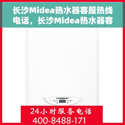 长沙Midea热水器客服热线电话，长沙Midea热水器客服热线详解，专业解答，贴心服务！