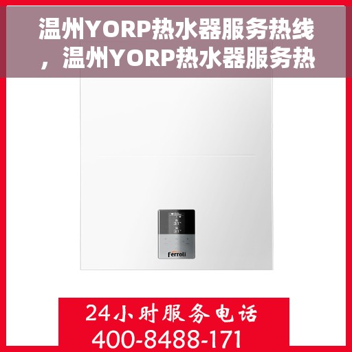 温州YORP热水器服务热线，温州YORP热水器服务热线，专业维修与支持团队，为您提供贴心服务体验