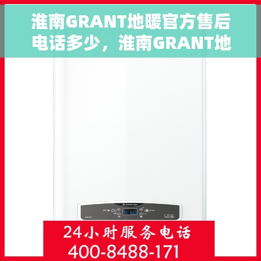 淮南GRANT地暖官方售后电话多少，淮南GRANT地暖官方售后联系电话服务热线揭晓