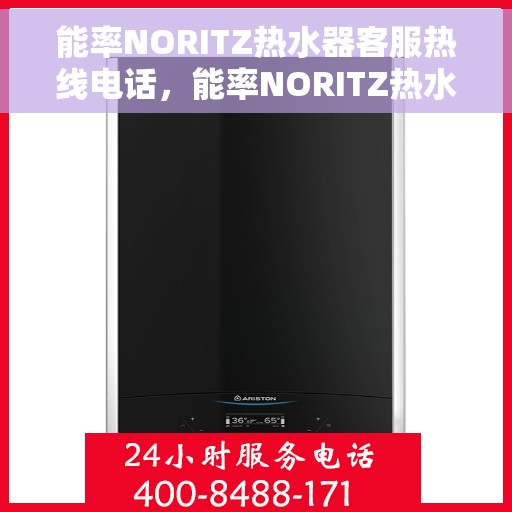 能率NORITZ热水器客服热线电话,能率NORITZ热水器客服热线全解析,专业解答,贴心服务 能率NORITZ热水器客服热线电话,能率NORITZ热水器客服热线全解析,专业解答,贴心服务