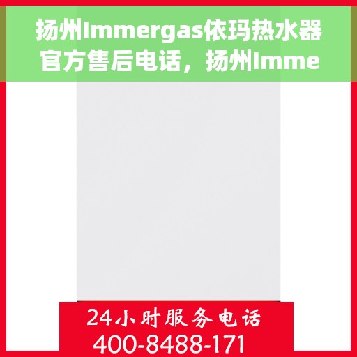 扬州Immergas依玛热水器官方售后电话，扬州Immergas依玛热水器售后官方联系电话服务热线