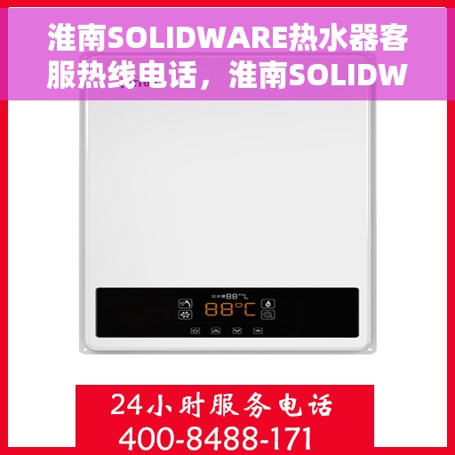 淮南SOLIDWARE热水器客服热线电话，淮南SOLIDWARE热水器客户服务热线电话揭秘