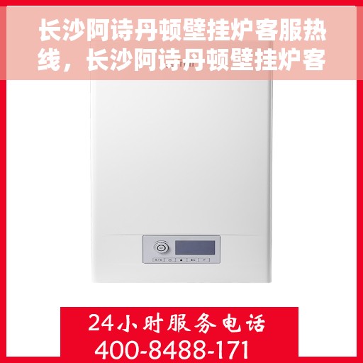 长沙阿诗丹顿壁挂炉客服热线，长沙阿诗丹顿壁挂炉客服热线，专业团队为您提供全方位服务支持