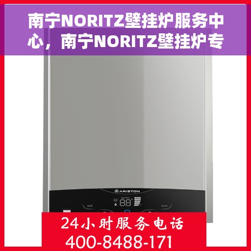 南宁NORITZ壁挂炉服务中心，南宁NORITZ壁挂炉专业服务中心，高效维修与优质服务体验