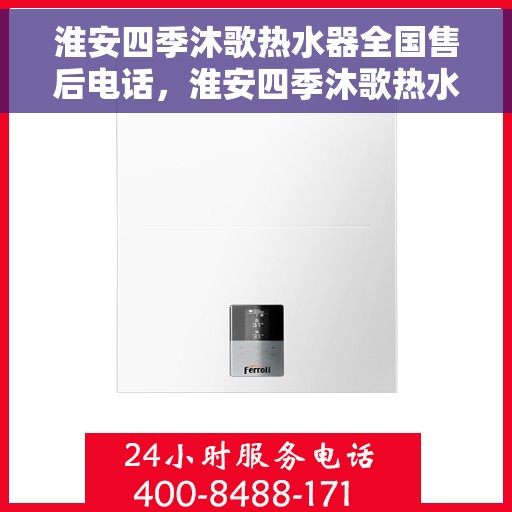 淮安四季沐歌热水器全国售后电话，淮安四季沐歌热水器售后全国服务热线及维修指南