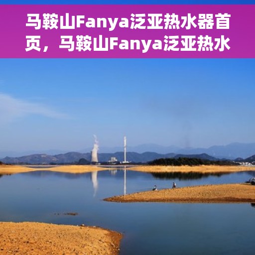 马鞍山Fanya泛亚热水器首页，马鞍山Fanya泛亚热水器官方首页亮相
