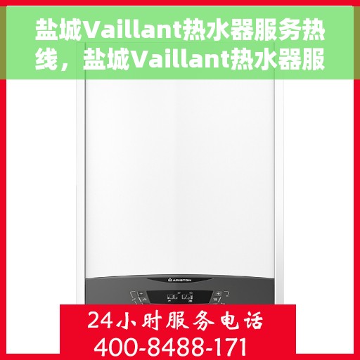 盐城Vaillant热水器服务热线，盐城Vaillant热水器服务热线，专业维修与售后支持团队为您排忧解难。