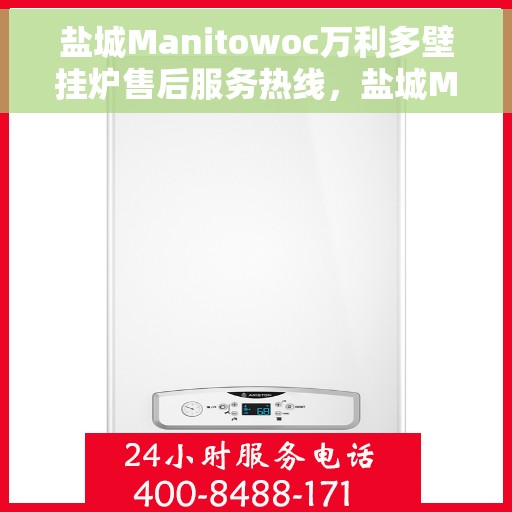 盐城Manitowoc万利多壁挂炉售后服务热线，盐城Manitowoc万利多壁挂炉售后服务中心热线电话