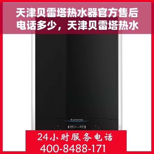 天津贝雷塔热水器官方售后电话多少，天津贝雷塔热水器售后电话官方查询及维修服务指南