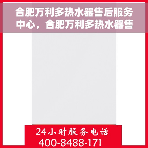 合肥万利多热水器售后服务中心，合肥万利多热水器售后服务中心，专业维修与优质服务并行