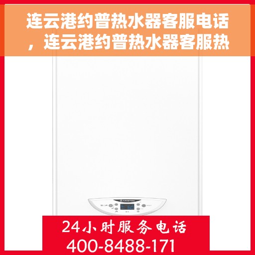 连云港约普热水器客服电话，连云港约普热水器客服热线及售后支持服务指南