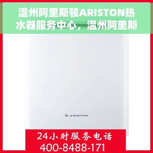 温州阿里斯顿ARISTON热水器服务中心，温州阿里斯顿ARISTON热水器专业服务中心，高效维修与保养一站式解决方案