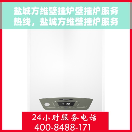 盐城方维壁挂炉壁挂炉服务热线，盐城方维壁挂炉服务热线，专业维修与售后支持