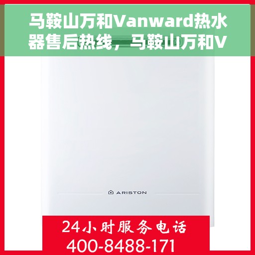 马鞍山万和Vanward热水器售后热线，马鞍山万和Vanward热水器售后服务热线解析