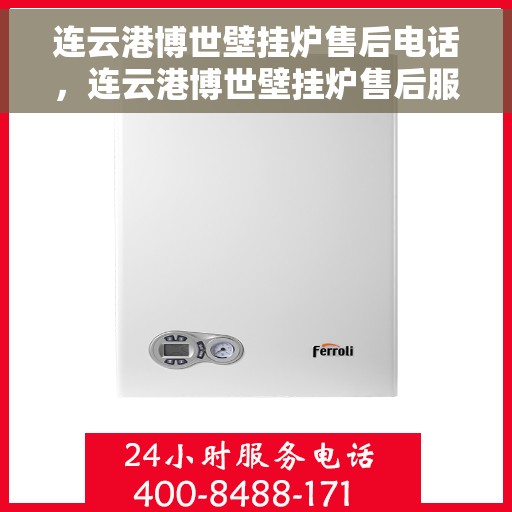 连云港博世壁挂炉售后电话，连云港博世壁挂炉售后服务热线及联系方式