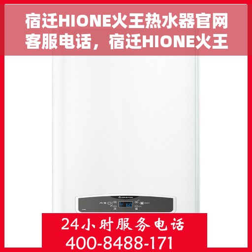 宿迁HIONE火王热水器官网客服电话，宿迁HIONE火王热水器官网客服热线及售后服务电话