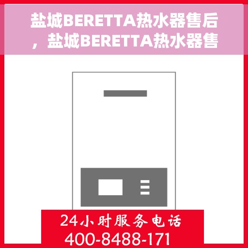 盐城BERETTA热水器售后，盐城BERETTA热水器售后服务保障解析