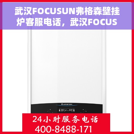 武汉FOCUSUN弗格森壁挂炉客服电话，武汉FOCUSUN弗格森壁挂炉客服热线及咨询支持服务介绍
