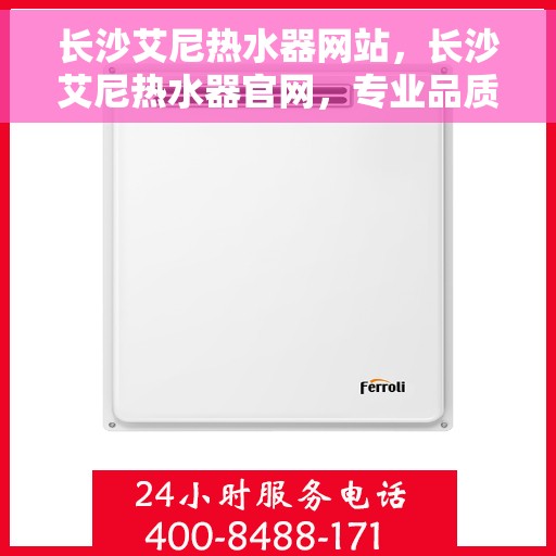长沙艾尼热水器网站，长沙艾尼热水器官网，专业品质，智能生活的热水解决方案