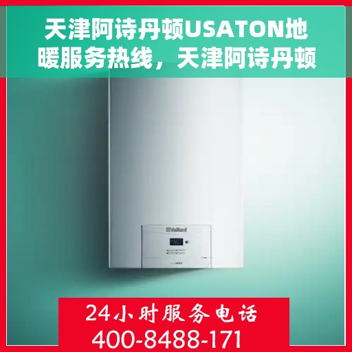 天津阿诗丹顿USATON地暖服务热线,天津阿诗丹顿USATON地暖服务热线,专业解决您的地暖问题 天津阿诗丹顿USATON地暖服务热线,天津阿诗丹顿USATON地暖服务热线,专业解决您的地暖问题