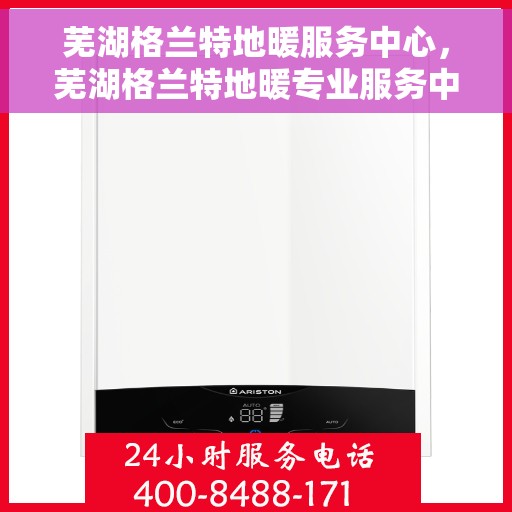 芜湖格兰特地暖服务中心,芜湖格兰特地暖专业服务中心 芜湖格兰特地暖服务中心,芜湖格兰特地暖专业服务中心