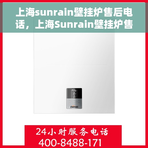 上海sunrain壁挂炉售后电话，上海Sunrain壁挂炉售后服务热线及电话全攻略