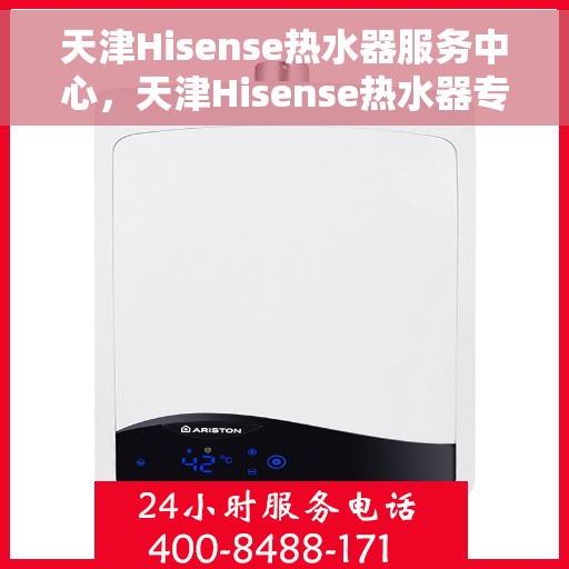 天津Hisense热水器服务中心，天津Hisense热水器专业服务中心，高效维修与优质服务