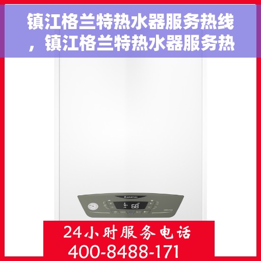 镇江格兰特热水器服务热线，镇江格兰特热水器服务热线，专业维修与售后支持一站式解决您的热水需求。