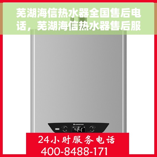 芜湖海信热水器全国售后电话，芜湖海信热水器售后服务热线及电话全解析