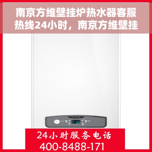 南京方维壁挂炉热水器客服热线24小时，南京方维壁挂炉热水器全天候客服热线，贴心服务随时在线