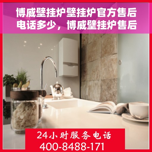 博威壁挂炉壁挂炉官方售后电话多少，博威壁挂炉售后服务热线及官方电话公布