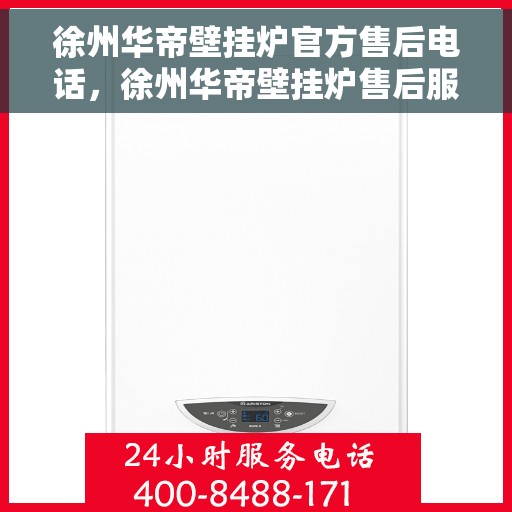 徐州华帝壁挂炉官方售后电话，徐州华帝壁挂炉售后服务中心联系电话
