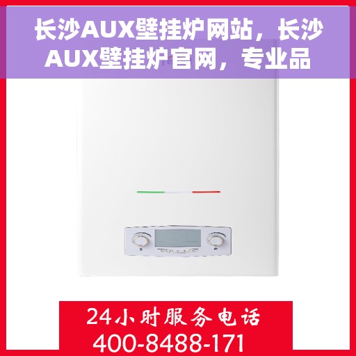 长沙AUX壁挂炉网站，长沙AUX壁挂炉官网，专业品质，温暖您的家