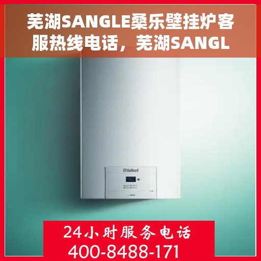 芜湖SANGLE桑乐壁挂炉客服热线电话，芜湖SANGLE桑乐壁挂炉客服热线全攻略，一站式服务，专业解答您的疑惑